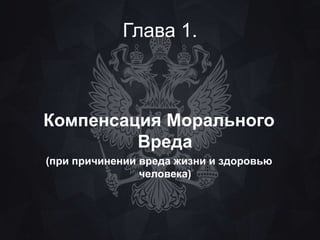 Глава 1. 
Компенсация Морального 
Вреда 
(при причинении вреда жизни и здоровью 
человека) 
 