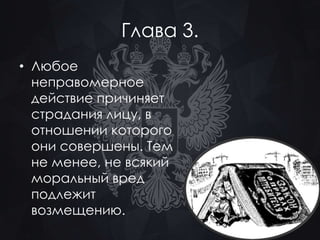Глава 3. 
• Любое 
неправомерное 
действие причиняет 
страдания лицу, в 
отношении которого 
они совершены. Тем 
не менее, не всякий 
моральный вред 
подлежит 
возмещению. 
 