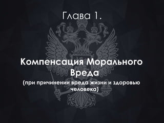 Глава 1. 
Компенсация Морального 
Вреда 
(при причинении вреда жизни и здоровью 
человека) 
 