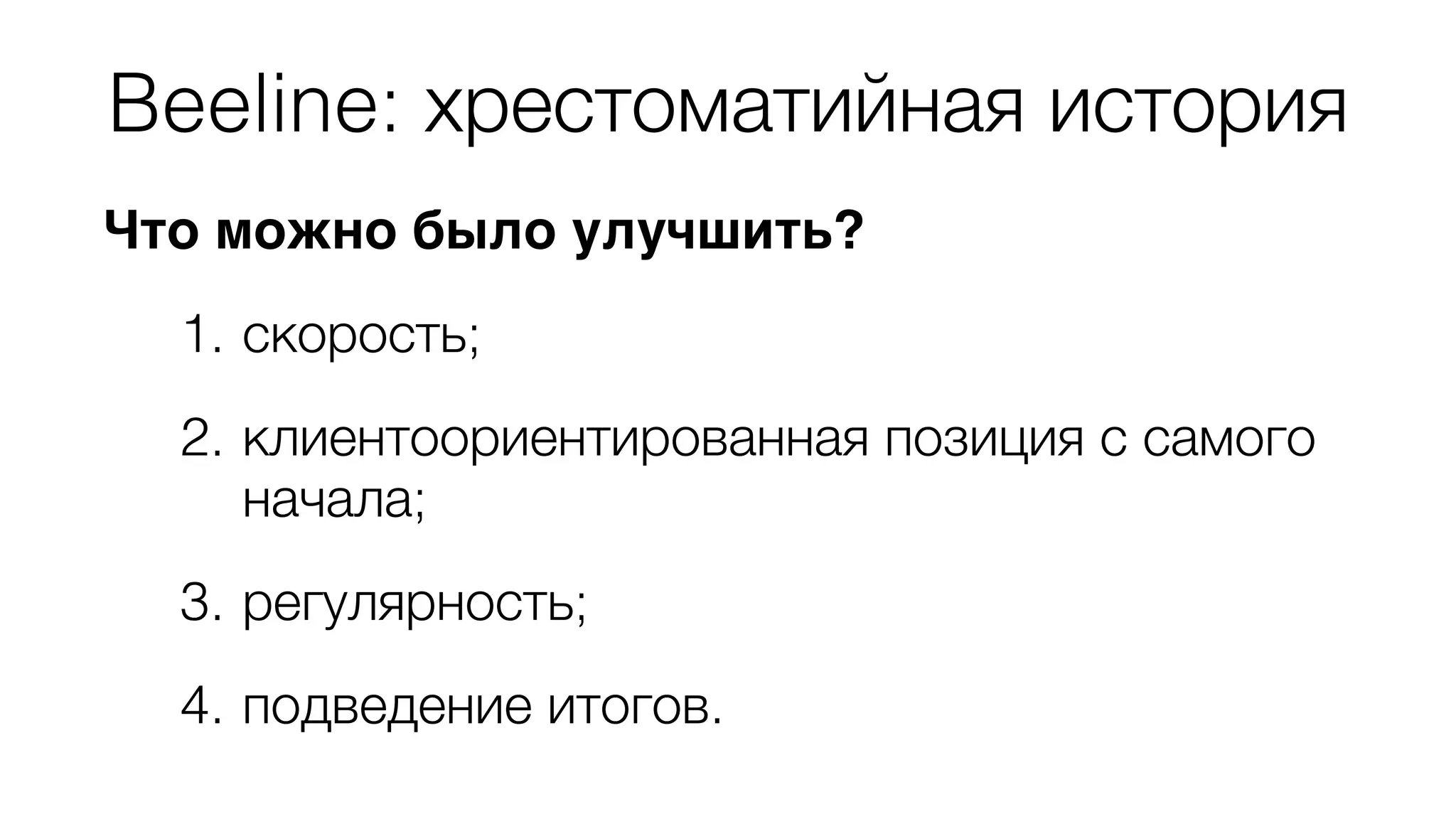 Beeline: хрестоматийная история 
Что можно было улучшить? 
1. скорость; 
2. клиентоориентированная позиция с самого 
начала; 
3. регулярность; 
4. подведение итогов. 
 