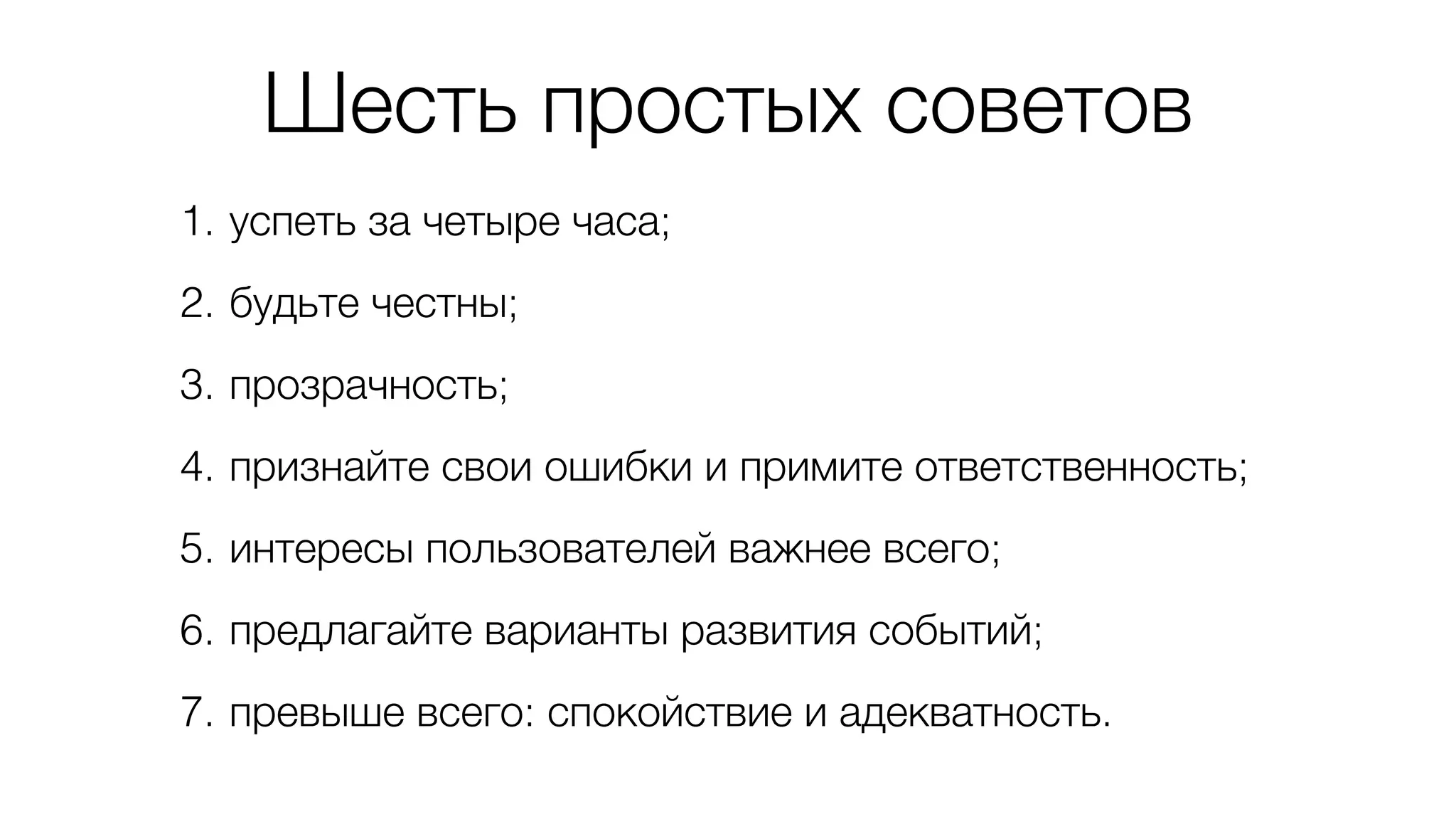 Шесть простых советов 
1. успеть за четыре часа; 
2. будьте честны; 
3. прозрачность; 
4. признайте свои ошибки и примите ответственность; 
5. интересы пользователей важнее всего; 
6. предлагайте варианты развития событий; 
7. превыше всего: спокойствие и адекватность. 
 