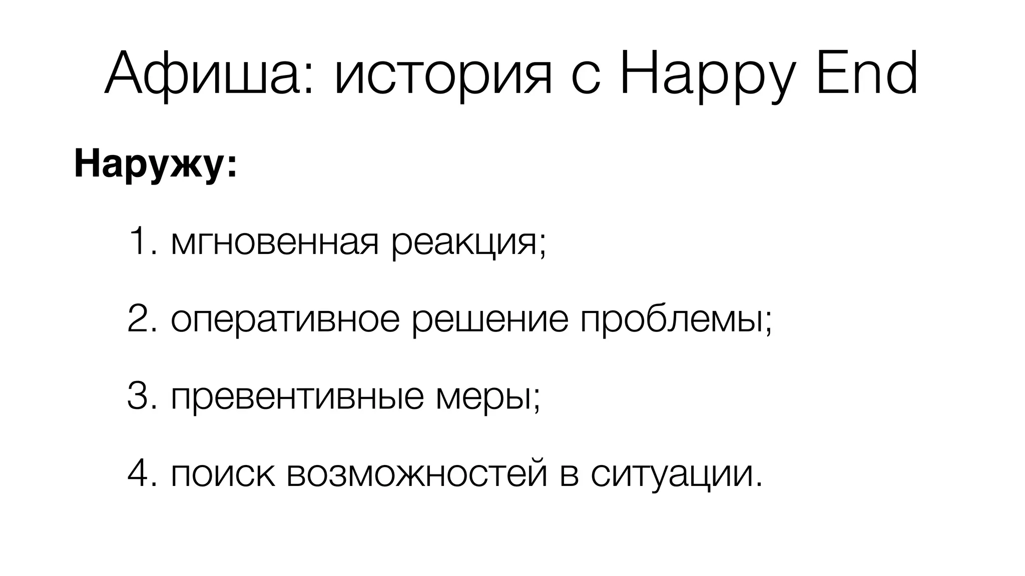 Афиша: история с Happy End 
Наружу: 
1. мгновенная реакция; 
2. оперативное решение проблемы; 
3. превентивные меры; 
4. поиск возможностей в ситуации. 
 