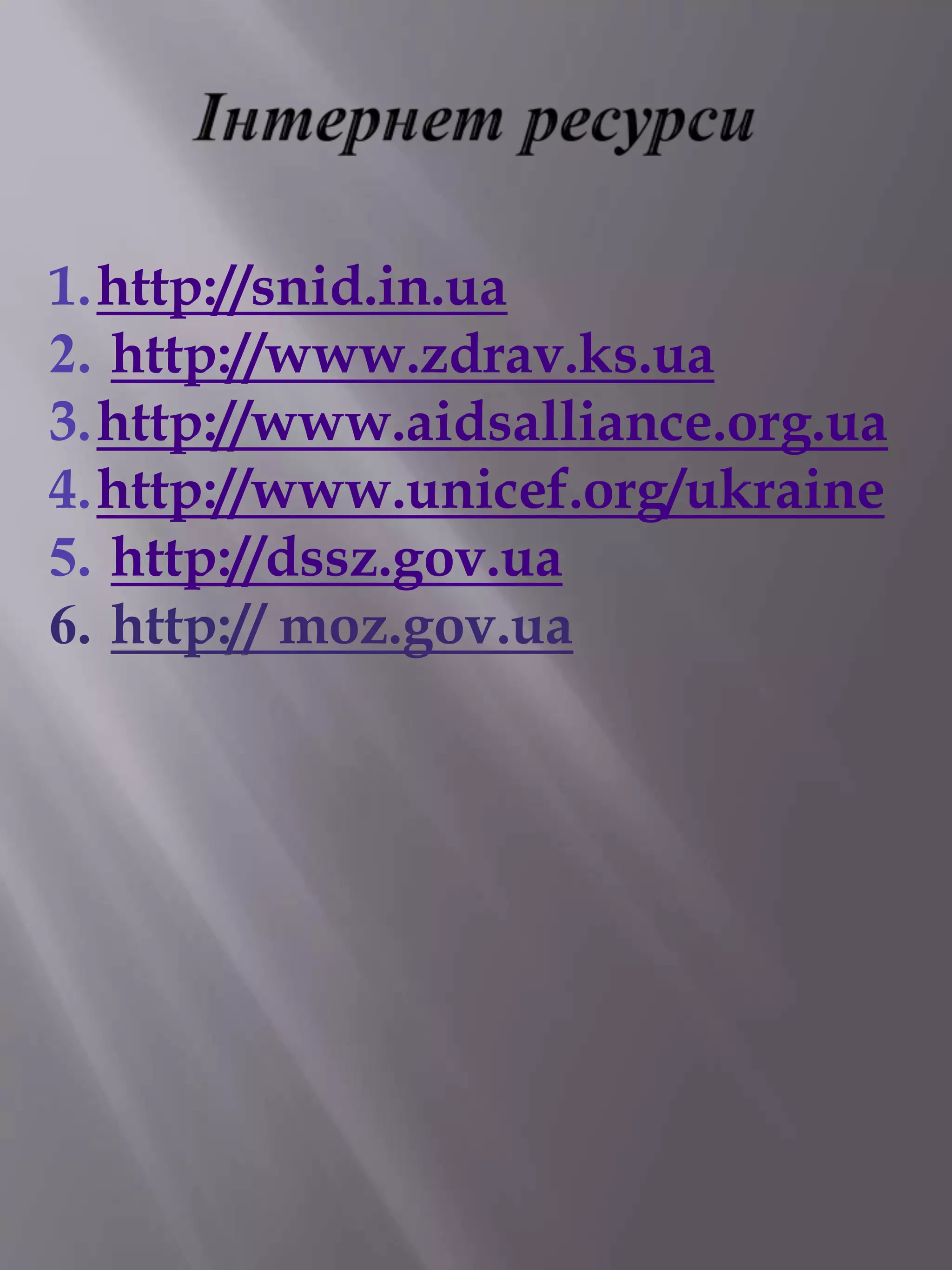 1.http://snid.in.ua 
2. http://www.zdrav.ks.ua 
3.http://www.aidsalliance.org.ua 
4.http://www.unicef.org/ukraine 
5. http://dssz.gov.ua 
6. http:// moz.gov.ua 
 
