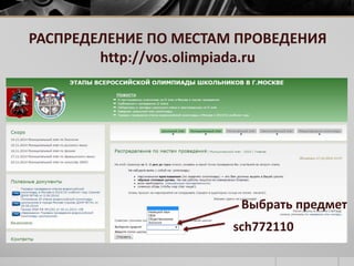 РАСПРЕДЕЛЕНИЕ ПО МЕСТАМ ПРОВЕДЕНИЯ 
http://vos.olimpiada.ru 
Выбрать предмет 
sch772110 
 