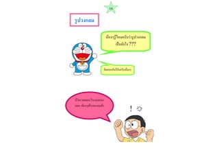 รูปวงกลม 
น้องๆรู้ไหมครับว่ำรูปวงกลม เป็นยังไง ??? 
นี่โดรำเอมอน รีบๆบอกมำ เถอะ น้องๆเค้ำรอนำนแล้ว 
คิดออกกันรึยังครับน้องๆ 
16  