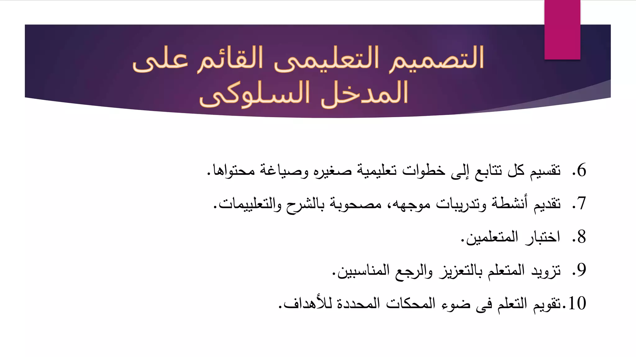 6. تقسيم كل تتابع إلى خطوات تعليمية صغيره وصياغة محتواها. 
7. تقديم أنشطة وتدريبات موجهه، مصحوبة بالشرح والتعلييمات. 
8. اختبار المتعلمين. 
9. تزويد المتعلم بالتعزيز والرجع المناسبين. 
10 .تقويم التعلم فى ضوء المحكات المحددة ل هداف. 

