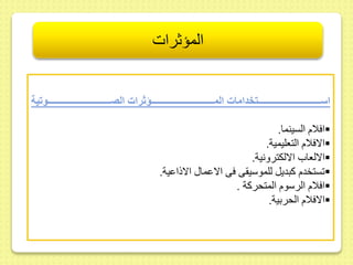 المؤثرات 
اسزززززززززززززززززززززززززززززززززززززززززززت دامات المزززززززززززززززززززززززززززززززززززززززززززؤثرات الصزززززززززززززززززززززززززززززززززززززززززززوتية 
افلام السينما.  
الافلام التعليمية.  
الالعا الالكترونية.  
ستخدم كبديل للموسي ى فى الاىما الاذاىية.  
افلام الرسوم المتحركة .  
الافلام الحربية.  
 