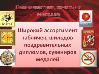 Широкий ассортимент 
табличек, шильдов 
поздравительных 
дипломов, сувениров 
медалей 
 