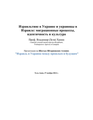 Израильтяне в Украине и украинцы в Израиле: миграционные процессы, 
идентичность и культура 
Проф. Владимир (Зеэв) Ханин 
...