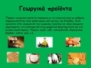 Γεωργικά προϊόντα 
Παράγει γεωργικά προϊόντα παρόμοια με τα ελληνικά αλλά με ρυθμούς 
παραγωγικότητας πολύ ψηλότερους από αυτούς της Ελλάδας. Αυτό 
οφείλεται στην εκμηχάνιση της γεωργίας (τρακτέρ και άλλα σύγχρονα 
μηχανήματα), στη συστηματική επιχειρηματική δραστηριότητα και στα 
μεγάλα αγροκτήματα. Παράγει κρασί, λάδι, εσπεριδοειδή, δημητριακά, 
βαμβάκι, καπνό, ρύζι κ.ά. 
 