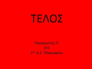 ΤΕΛΟΣ
Παναγιώτης Π.
Στ2
1ου Δ.Σ. Πλαγιαρίου
 