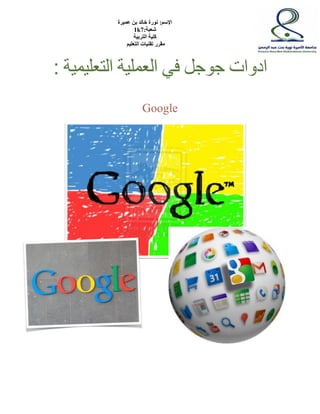 الإسم: نورة خالد بن عميرة 
1k شعبة: 7 
كلية التربية 
مقرر تقنيات التعليم 
ادوات جوجل في العملية التعليمية : 
Google 
 