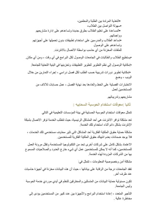 •التغذية المرتدة بين الطلبة والمعلمين، 
•سهولة التواصل بين الطلاب، 
•المساعدة على تعليم الطلاب بطرق جديدة وتساعدهم على إدارة مشاريعهم 
وواجباتهم. 
•تساعد الطلاب والمدرسين على استخدام تطبيقات بدون تحميلها على أجهزتهم 
وتساعدهم على الوصول 
للملفات المخزنة من أي حاسب بواسطة الاتصال بالانترنت. 
•يستطيع الطلاب والطالبات في الجامعات الوصول لكل البرامج في أي وقت ، ومن أي مكان. 
•إمكانية الوصول إلي نظم التطوير لتطوير التطبيقات وتخزينها في البنية التحتية للجامعة. 
•إمكانية تطوير دورات تدريبية حسب الطلب لكل فصل دراسي ، إجراء التمارين من خلال 
الويب ، وضع 
الاختبارات الفصلية على الخط وإلغاءها بعد نهاية الفصل ، عمل حسابات للآلاف من 
المستخدمين لعمل 
مشاريعهم وتدريباتهم. 
ثانيا :معوقات استخدام الحوسبة السحابيه : 
تتمثل معوقات استخدام الحوسبة الحسابية في بيئة المؤسسات التعليمية في التالي 
تعد مشكلة توافر الانترنت هي أحد المشاكل الرئيسية، حيث تتطلب الخدمة توفر الاتصال بشبكة 
الإنترنت بشكل دائم أثناء استخدام تلك الخدمة. 
مشكلة حماية حقوق الملكية الفكرية أحد المشاكل التي تثير مخاوف مستخدمي تلك الخدمات ، 
فلا يوجد ضمانات بعدم انتهاك حقوق الملكية الفكرية للمستخدمين. 
الاعتماد بشكل كامل على شركات أخرى تحد من التكنولوجيا المستخدمة وتقلل مرونة العمل 
للمستخدمين، كما أنه لا يمكن للمستخدمين عمل أي شيء خارج الحدود والصلاحيات المسموح 
بها من الشركات المزودة لهذه الخدمة. 
مشكلة أمن وخصوصية المعلومات ، تتمثل في: 
تفقد الجامعات درجة من الرقابة على بياناتها ، حيث أن هذه البيانات مخزنة في أجهزة حاسبات 
عند طرف أخر. 
تكون مسئولية حماية البيانات من المتسللين والمخترقين للنظم في أيدي موردي خدمة الحوسبة 
وليس الجامعة. 
التأجير المتعدد ، إعادة استخدام البرامج والأجهزة بين عدد كبير من المستخدمين يؤدى إلى 
مخاطرة عالية . 
 