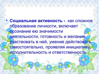 • Социальная активность - как сложное 
образование личности, включает 
осознание ею значимости 
деятельности, готовность и...
