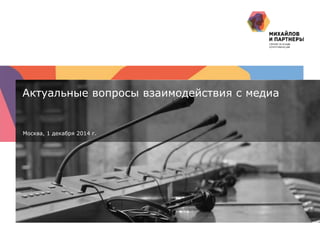 1 | 
Актуальные вопросы взаимодействия с медиа 
Москва, 1 декабря 2014 г. 
 