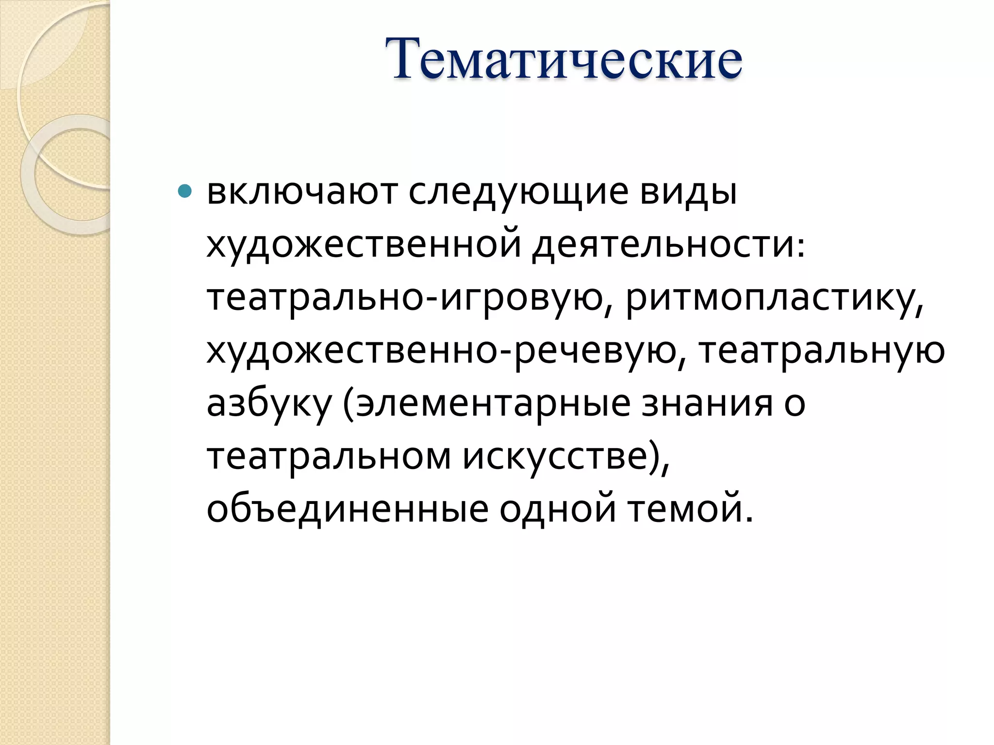 Тематические 
 включают следующие виды 
художественной деятельности: 
театрально-игровую, ритмопластику, 
художественно-речевую, театральную 
азбуку (элементарные знания о 
театральном искусстве), 
объединенные одной темой. 
 