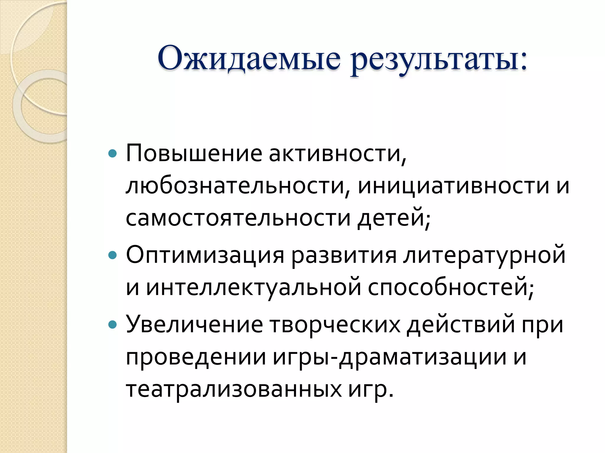 Ожидаемые результаты: 
 Повышение активности, 
любознательности, инициативности и 
самостоятельности детей; 
 Оптимизация развития литературной 
и интеллектуальной способностей; 
 Увеличение творческих действий при 
проведении игры-драматизации и 
театрализованных игр. 
 