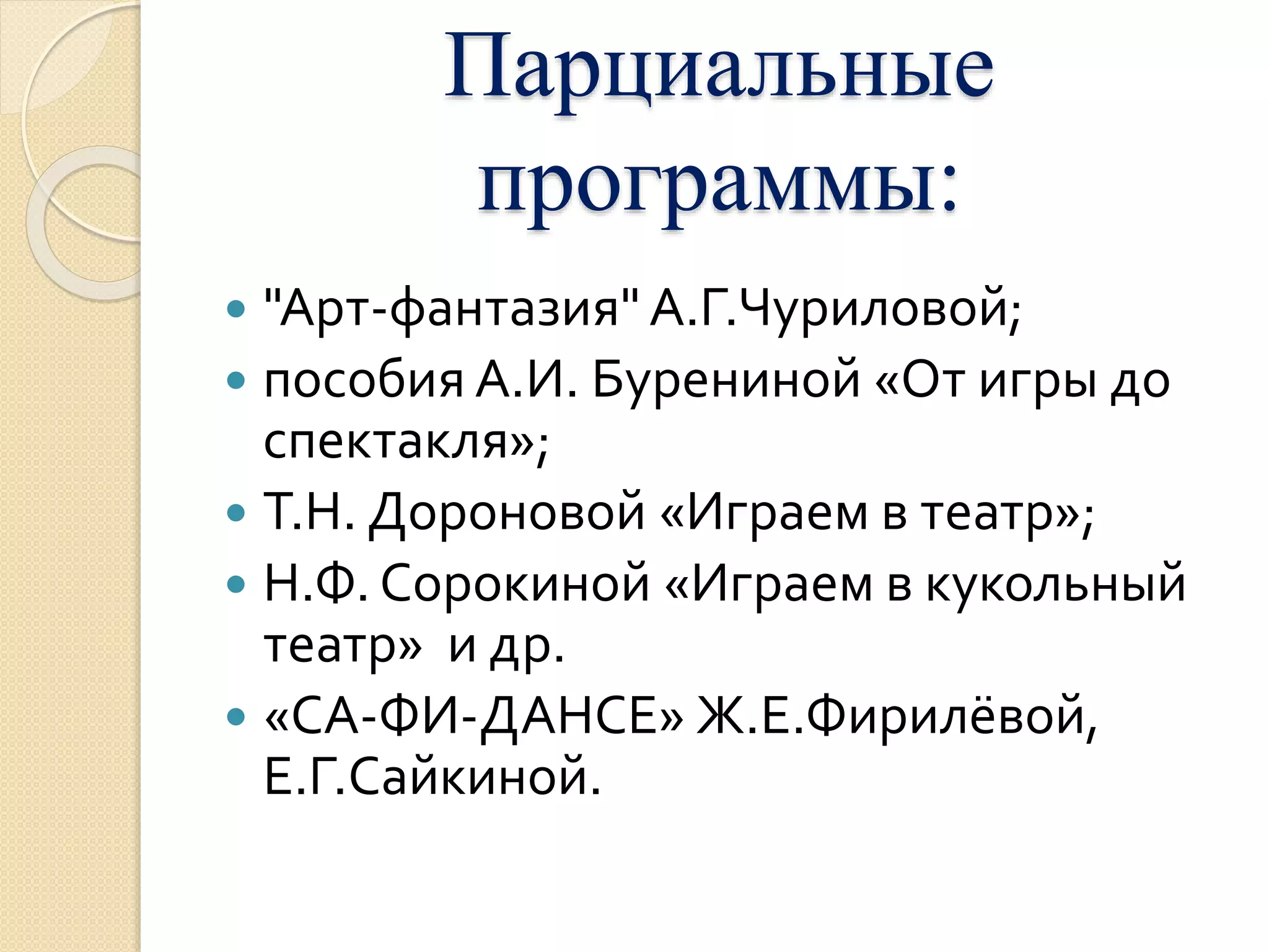 Парциальные 
программы: 
 "Арт-фантазия" А.Г.Чуриловой; 
 пособия А.И. Бурениной «От игры до 
спектакля»; 
 Т.Н. Дороновой «Играем в театр»; 
 Н.Ф. Сорокиной «Играем в кукольный 
театр» и др. 
 «СА-ФИ-ДАНСЕ» Ж.Е.Фирилёвой, 
Е.Г.Сайкиной. 
 