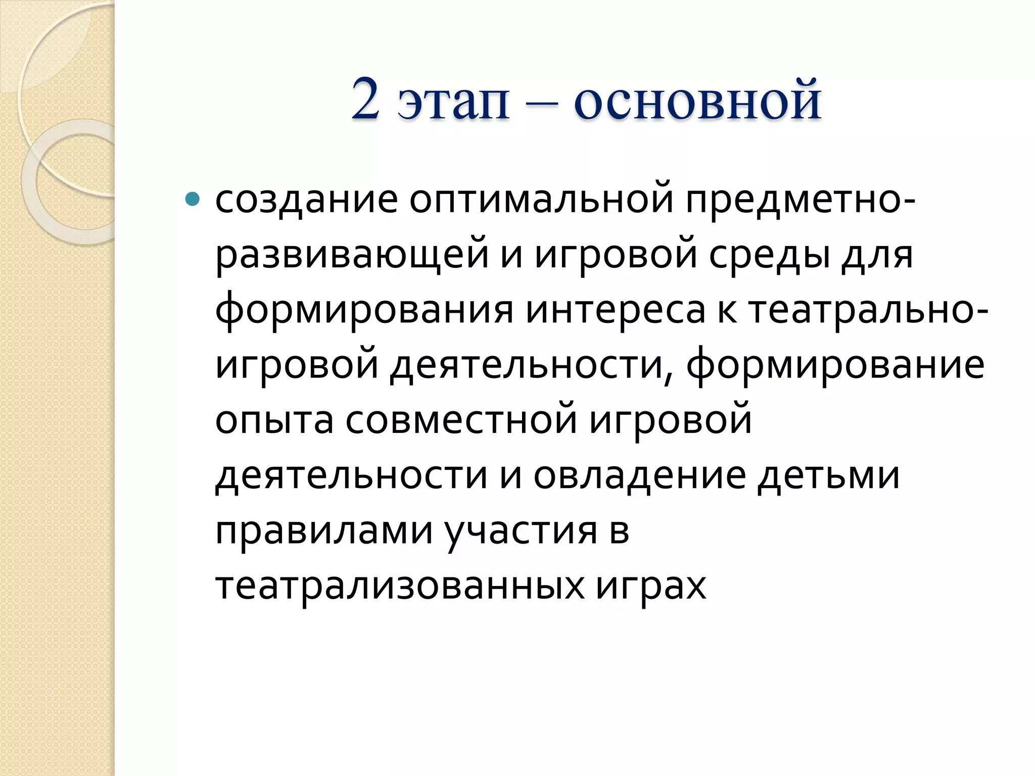 2 этап – основной 
 создание оптимальной предметно- 
развивающей и игровой среды для 
формирования интереса к театрально- 
игровой деятельности, формирование 
опыта совместной игровой 
деятельности и овладение детьми 
правилами участия в 
театрализованных играх 
 