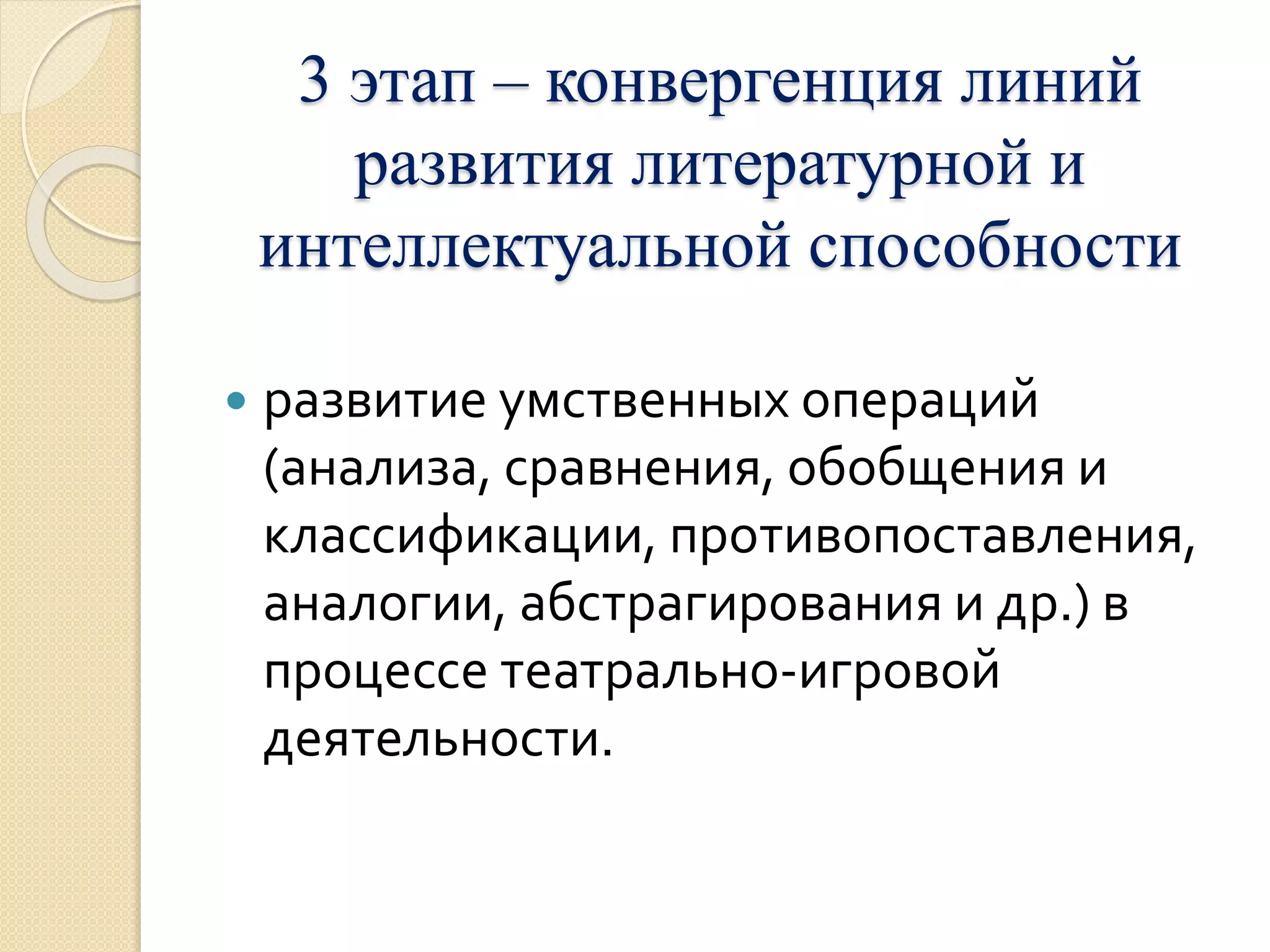 3 этап – конвергенция линий 
развития литературной и 
интеллектуальной способности 
 развитие умственных операций 
(анализа, сравнения, обобщения и 
классификации, противопоставления, 
аналогии, абстрагирования и др.) в 
процессе театрально-игровой 
деятельности. 
 