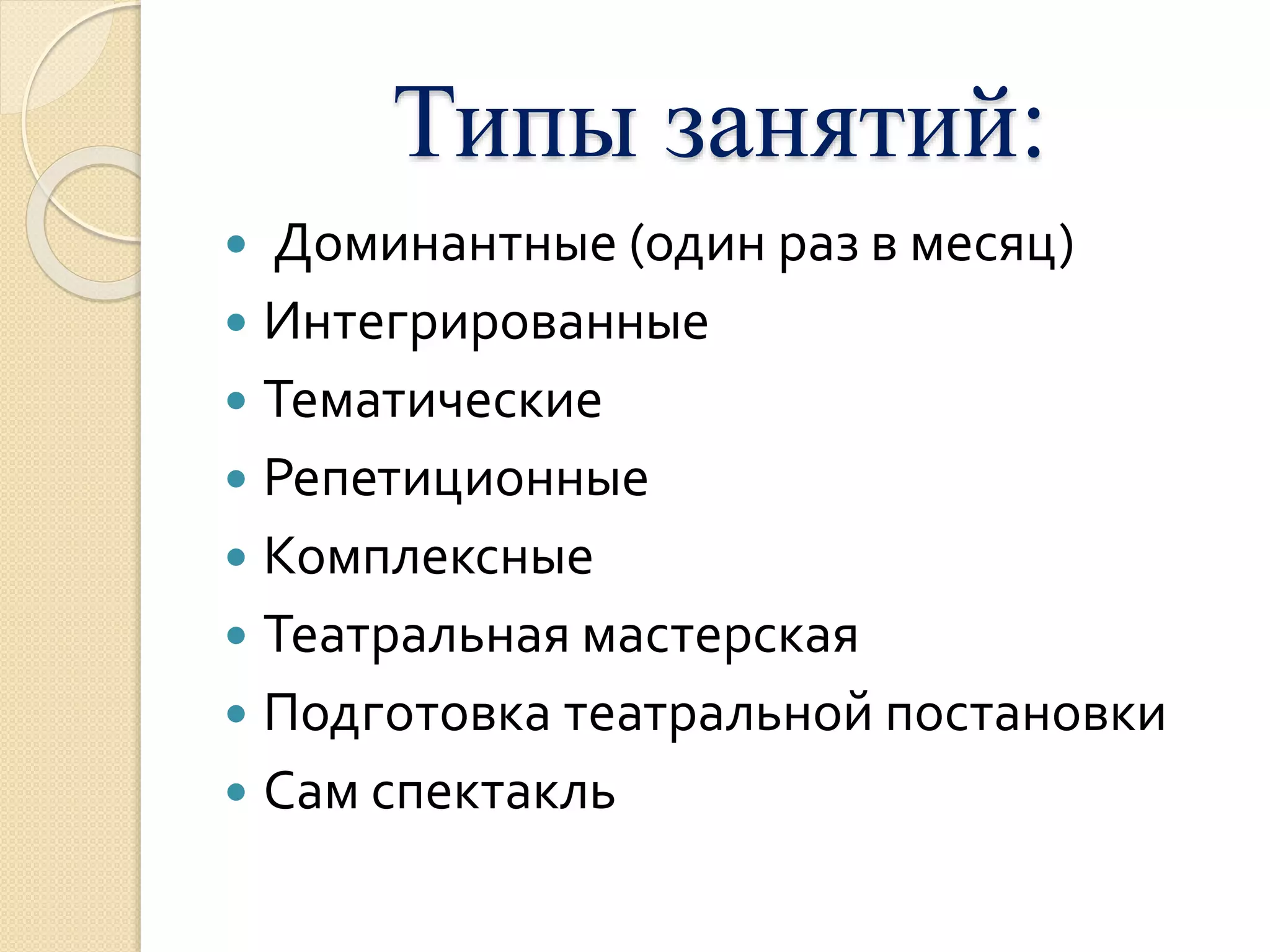 Типы занятий: 
 Доминантные (один раз в месяц) 
 Интегрированные 
 Тематические 
 Репетиционные 
 Комплексные 
 Театральная мастерская 
 Подготовка театральной постановки 
 Сам спектакль 
 