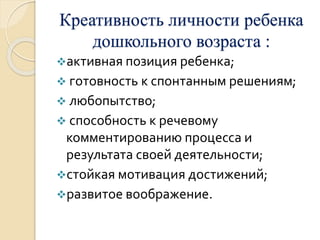 Креативность личности ребенка 
дошкольного возраста : 
активная позиция ребенка; 
 готовность к спонтанным решениям; 
 ...