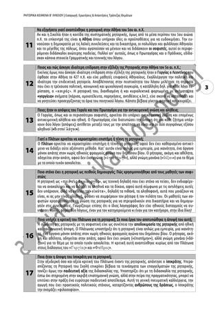 ΡΗΤΟΡΙΚΑ ΚΕΙΜΕΝΑ Β’ ΛΥΚΕΙΟΥ | Εισαγωγή: Ερωτήσεις & Απαντήσεις Τράπεζας Θεμάτων
3
11
Να εξηγήσετε γιατί αναπτύχθηκε η ρητορική στην Αθήνα του 5ου αι. π.Χ.
Αν και η Σικελία ήταν η κοιτίδα της συστηματικής ρητορικής, όμως από τα μέσα περίπου του 5ου αιώνα
π.Χ. το επίκεντρό της είναι η Αθήνα όπου υπήρχαν όλες οι προϋποθέσεις για να ευδοκιμήσει. Την ευ-
νοούσαν η δημοκρατία με τις λαϊκές συνελεύσεις και τα δικαστήρια, οι πολυλόγοι και φιλόλογοι Αθηναίοι
και το μέγεθος της πόλεως, όπου αγαπούσαν να μένουν και να διδάσκουν οι σοφιστές, αυτοί οι περιφε-
ρόμενοι διδάσκαλοι ανώτερης παιδείας. Πολλοί απ' αυτούς, όπως ο Πρωταγόρας και ο Πρόδικος, εδίδα-
σκαν κάποια στοιχεία Γραμματικής και τεχνικής του λόγου.
12
Ποιος και πώς άσκησε ιδιαίτερη επίδραση στην εξέλιξη της Ρητορικής στην Αθήνα τον 5ο αι. π.Χ.;
Εκείνος όμως που άσκησε ιδιαίτερη επίδραση στην εξέλιξη της ρητορικής ήταν ο Γοργίας ο Λεοντίνος που
έφθασε στην Αθήνα το 427 π.Χ. και είχε μαθητές επιφανείς Αθηναίους. Εκαλλιέργησε την πολιτική και
ιδιαίτερα την επιδεικτική ρητορεία. Αποβλέποντας στην πειστικότητα του λόγου μελέτησε τη σημασία
που έχει η τρέχουσα πολιτική, κοινωνική και ψυχολογική συγκυρία, η κατάλληλη δηλ. για κάθε λόγο πε-
ρίσταση, ο . Η ρητορική του, διανθισμένη ή και κυριολεκτικά φορτωμένη με σχήματα, τα
«γοργίεια» σχήματα (πάρισα, ομοιοτέλευτα, παρηχήσεις, αντιθέσεις κ.λπ.), είχε σκοπό να καταπλήξει και
να γοητεύσει προσεγγίζοντας τα όρια του ποιητικού λόγου. Κάποτε βέβαια γίνεται φορτική και κουράζει.
13
Ποιες ήταν οι απόψεις του Γοργία και του Πρωταγόρα για την αντικειμενική γνώση και αλήθεια;
Ο Γοργίας, όπως και οι περισσότεροι σοφιστές, αρνείται ότι υπάρχει αντικειμενική γνώση και επομένως
αντικειμενική αλήθεια και ηθική. Ο Πρωταγόρας είχε διατυπώσει την άποψη ότι για κάθε ζήτημα υπάρ-
χουν δύο λόγοι (απόψεις) αντίθετοι μεταξύ τους με την απαίτηση να είναι και οι δύο συγχρόνως εξίσου
αληθινοί (« »).
14
Γιατί ο Πλάτων αρνείται να χαρακτηρίσει επιστήμη ή τέχνη τη ρητορική;
Ο Πλάτων αρνείται να χαρακτηρίσει επιστήμη ή τέχνη τη ρητορική, αφού δεν έχει καθορισμένο αντικεί-
μενο να διδάξει ούτε αξιόπιστη μέθοδο. Κατ' αυτόν είναι απλώς μια εμπειρία, μια ικανότητα, ένα όργανο
μόνον απάτης στον χωρίς ηθικούς φραγμούς αγώνα του δημόσιου βίου. Ο ρήτορας, ακόμη και αθέλητα,
οδηγείται στην απάτη, αφού δεν έχει γνώση (« »), αλλά γνώμη μονάχα (« ») για το θέμα
με το οποίο τυχόν ασχολείται.
15
Ποιο στόχο έχει η ρητορική ως πειθούς δημιουργός; Πώς χρησιμοποιήθηκε από τους μαθητές των σοφι-
στών;
Η ρητορική ως , ως τεχνική δηλαδή που έχει στόχο να πείσει, δεν ενδιαφέρε-
ται να ανακαλύψει και να διδάξει τα αληθινά και τα δίκαια, αφού αυτά σύμφωνα με τις αντιλήψεις αυτές
δεν υπάρχουν, αλλά να εκθέσει τα , δηλαδή τα πιθανά, τα αληθοφανή, αυτά που μοιάζουν να
είναι, κι ας μην είναι, αληθινά, φθάνει να συμφέρουν τον ρήτορα ή τον πελάτη του. Οι μαθητές των σο-
φιστών χρησιμοποίησαν τη γνώση της ρητορικής για να στρεψοδικούν στα δικαστήρια και να δημαγω-
γούν στις συνελεύσεις. Γνωρίζουμε επίσης ότι ο ίδιος λογογράφος δεν είχε ηθικούς δισταγμούς να συ-
ντάσσει πολλές φορές δύο λόγους, έναν για τον κατηγορούμενο κι έναν για τον κατήγορο, στην ίδια δίκη!
16
Ποια υπήρξε η κριτική του Πλάτωνα για τη ρητορική; Σε ποια έργα του αποτυπώθηκε η άποψή του αυτή;
Η σύνδεση της ρητορικής με τη σοφιστική είχε ως συνέπεια την αποδοκιμασία της ρητορικής από ηθική
και παιδαγωγική άποψη. Ο Πλάτωνας υποστήριξε ότι η ρητορική είναι απλώς μια εμπειρία, μια ικανότη-
τα, ένα όργανο μόνον απάτης στον χωρίς ηθικούς φραγμούς αγώνα του δημόσιου βίου. Ο ρήτορας, ακό-
μη και αθέλητα, οδηγείται στην απάτη, αφού δεν έχει γνώση («ἐπιστήμην»), αλλά γνώμη μονάχα («δό-
ξαν») για το θέμα με το οποίο τυχόν ασχολείται. Η κριτική αυτή αναπτύχθηκε κυρίως από τον Πλάτωνα
στους διάλογους του « » και « ».
17
Ποια ήταν η άποψη του Ισοκράτη για τη ρητορική;
Στην οξυδερκή όσο και οξεία κριτική του Πλάτωνα έναντι της ρητορικής, απάντησε ο Ισοκράτης. Υπερα-
σπίζοντας τη Ρητορική του Σχολή επικρίνει βέβαια τα τεχνάσματα των επαγγελματιών της ρητορικής,
τονίζει όμως την παιδευτική αξία της διδασκαλίας της. Υποστηρίζει ότι με τη διδασκαλία της ρητορικής,
έστω όχι στηριγμένη στην ακριβή επιστημονική γνώση, αλλά στην πείρα της πραγματικότητας, μπορεί να
επιτύχει στην πράξη ένα ευρύτερο παιδευτικό αποτέλεσμα. Αυτή τη γενική πνευματική καλλιέργεια, την
αγωγή που έχει πρακτικούς πολιτικούς στόχους, καταρτίζοντας ανθρώπους της δράσεως, ο Ισοκράτης
την ονομάζει «φιλοσοφίαν».
 