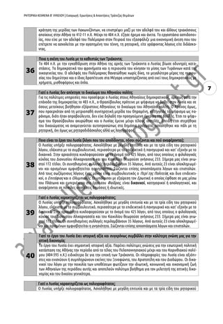 ΡΗΤΟΡΙΚΑ ΚΕΙΜΕΝΑ Β’ ΛΥΚΕΙΟΥ | Εισαγωγή: Ερωτήσεις & Απαντήσεις Τράπεζας Θεμάτων
7
35
μαζί με τον μεγαλύτερο αδελφό του Πολέμαρχο για τους Θουρίους, αποικία στην Κάτω Ιταλία, που ίδρυ-
σαν οι Αθηναίοι το 444 π.Χ. Εκεί ο Λυσίας σπούδασε τη ρητορική κοντά στους Συρακόσιους ρητοροδιδα-
σκάλους Τεισία και Νικία, μαθητές του ονομαστού Κόρακα. Μετά την αποτυχία της σικελικής εκστρατείας
των Αθηναίων το 413 π.Χ. υποχρεώθηκε, ύστερα από επανάσταση του δήμου των Θουρίων και την επι-
κράτηση της μερίδας των Λακωνιζόντων, να επιστρέψει μαζί με τον αδελφό του και άλλους τριακόσιους
αποίκους στην Αθήνα το 412-11 π.Χ. Μέχρι το 404 π.Χ. έζησε ήρεμα και άνετα. Το εργοστάσιο ασπιδοποι-
ίας, που είχε με τον αδελφό του Πολέμαρχο στον Πειραιά του εξασφάλιζε μια οικονομική άνεση που του
επέτρεπε να ασχολείται με την αγαπημένη του τέχνη, τη ρητορική, είτε γράφοντας λόγους είτε διδάσκο-
ντας.
36
Ποια η σχέση του Λυσία με το καθεστώς των Τριάκοντα;
Το 404 π.Χ. με την εγκαθίδρυση στην Αθήνα της αρχής των Τριάκοντα ο Λυσίας βίωσε οδυνηρές κατα-
στάσεις. Τα δημοκρατικά του φρονήματα και η περιουσία του κίνησαν το μίσος των Τυράννων κατά της
οικογενείας του. Ο αδελφός του Πολέμαρχος θανατώθηκε χωρίς δίκη, το μεγαλύτερο μέρος της περιου-
σίας του δημεύτηκε και ο ίδιος δραπέτευσε στα Μέγαρα υποστηρίζοντας από εκεί τους δημοκρατικούς με
χρήματα, μισθοφόρους και όπλα.
37
Γιατί ο Λυσίας δεν απέκτησε το δικαίωμα του Αθηναίου πολίτη;
Για τις πολύτιμες υπηρεσίες που προσέφερε ο Λυσίας στους Αθηναίους δημοκρατικούς, αμέσως μετά την
επάνοδο της δημοκρατίας το 403 π.Χ., ο Θρασύβουλος πρότεινε με ψήφισμα να δοθεί στον Λυσία και σε
όσους μετοίκους βοήθησαν εξόριστους Αθηναίους το δικαίωμα του Αθηναίου πολίτη. Ο Αρχίνος όμως,
που προερχόταν από τη μετριοπαθή συντηρητική μερίδα του Θηραμένη, κατήγγειλε το ψήφισμα ως πα-
ράνομο, διότι ήταν απροβούλευτο, δεν είχε δηλαδή την προηγούμενη έγκριση της Βουλής. Έτσι το ψήφι-
σμα του Θρασύβουλου ακυρώθηκε και ο Λυσίας έμεινε μέχρι τέλους ισοτελής. Επειδή έτσι στερήθηκε
του δικαιώματος να αναμειγνύεται αυτοπροσώπως στα δημόσια πράγματα, ασχολήθηκε και πάλι με τη
ρητορική, όχι όμως ως ρητοροδιδάσκαλος αλλά ως λογογράφος.
38
Ποιο είναι το έργο του Λυσία (λόγοι που του αποδίδονται, πόσοι σώζονται και πού αναφέρονται);
Ο Λυσίας υπήρξε πολυγραφότατος. Ασχολήθηκε με μεγάλη επιτυχία και με τα τρία είδη του ρητορικού
λόγου, ελάχιστα με το συμβουλευτικό, περισσότερο με το επιδεικτικό ή πανηγυρικό και κατ' εξοχήν με το
δικανικό. Στην αρχαιότητα κυκλοφορούσαν με το όνομά του 425 λόγοι, από τους οποίους ο φιλολογικός
κύκλος του Διονυσίου Αλικαρνασσέα και του Καικιλίου θεωρούσε γνήσιους 233. Σήμερα μας είναι γνω-
στοί 172 τίτλοι. Οι συνηθισμένες συλλογές περιλαμβάνουν 35 λόγους. Από αυτούς 23 είναι ολοκληρωμέ-
νοι και ορισμένων αμφισβητείται η γνησιότητα. Σώζονται επίσης αποσπάσματα λόγων και επιστολών.
Από τους σωζόμενους λόγους ένας μόνον είναι συμβουλευτικός ο Περί της Πολιτείας και δυο επιδεικτι-
κοί, ο Επιτάφιος και ο Ολυμπιακός. Οι υπόλοιποι με εξαίρεση τον Ερωτικό, ο οποίος έφθασε σε μας μέσω
του Πλάτωνα και εμπεριέχεται στο έργο του Φαίδρος, είναι δικανικοί, κατηγορικοί ή απολογητικοί, και
αναφέρονται σε ποικίλες υποθέσεις δημόσιες ή ιδιωτικές.
39
Γιατί ο Λυσίας χαρακτηρίζεται ως πολυγραφότατος;
Ο Λυσίας υπήρξε πολυγραφότατος. Ασχολήθηκε με μεγάλη επιτυχία και με τα τρία είδη του ρητορικού
λόγου, ελάχιστα με το συμβουλευτικό, περισσότερο με το επιδεικτικό ή πανηγυρικό και κατ' εξοχήν με το
δικανικό. Στην αρχαιότητα κυκλοφορούσαν με το όνομά του 425 λόγοι, από τους οποίους ο φιλολογικός
κύκλος του Διονυσίου Αλικαρνασσέα και του Καικιλίου θεωρούσε γνήσιους 233. Σήμερα μας είναι γνω-
στοί 172 τίτλοι. Οι συνηθισμένες συλλογές περιλαμβάνουν 35 λόγους. Από αυτούς 23 είναι ολοκληρωμέ-
νοι και ορισμένων αμφισβητείται η γνησιότητα. Σώζονται επίσης αποσπάσματα λόγων και επιστολών.
40
Γιατί το έργο του Λυσία έχει ιστορική αξία και συγχρόνως συμβάλλει στην καλύτερη γνώση μας για την
αττική δικονομία;
Το έργο του Λυσία έχει σημαντική ιστορική αξία. Παρέχει πολύτιμες γνώσεις για την εσωτερική πολιτική
κατάσταση της Αθήνας την περίοδο από το τέλος του Πελοποννησιακού μέχρι και του Κορινθιακού πολέ-
μου (404-393 π.Χ.) ειδικότερα δε για την εποχή των Τριάκοντα. Οι πληροφορίες του Λυσία είναι αξιόπι-
στες και ενισχύουν ή συμπληρώνουν εκείνες του Ξενοφώντα, του Αριστοτέλη και του Διοδώρου. Οι δικα-
νικοί του λόγοι με την ποικιλία των υποθέσεων φωτίζουν την ιδιωτική, κοινωνική και οικονομική ζωή
των Αθηναίων της περιόδου αυτής και αποτελούν πολύτιμο βοήθημα για τον μελετητή της αττικής δικο-
νομίας και του δικαίου γενικότερα.
 
