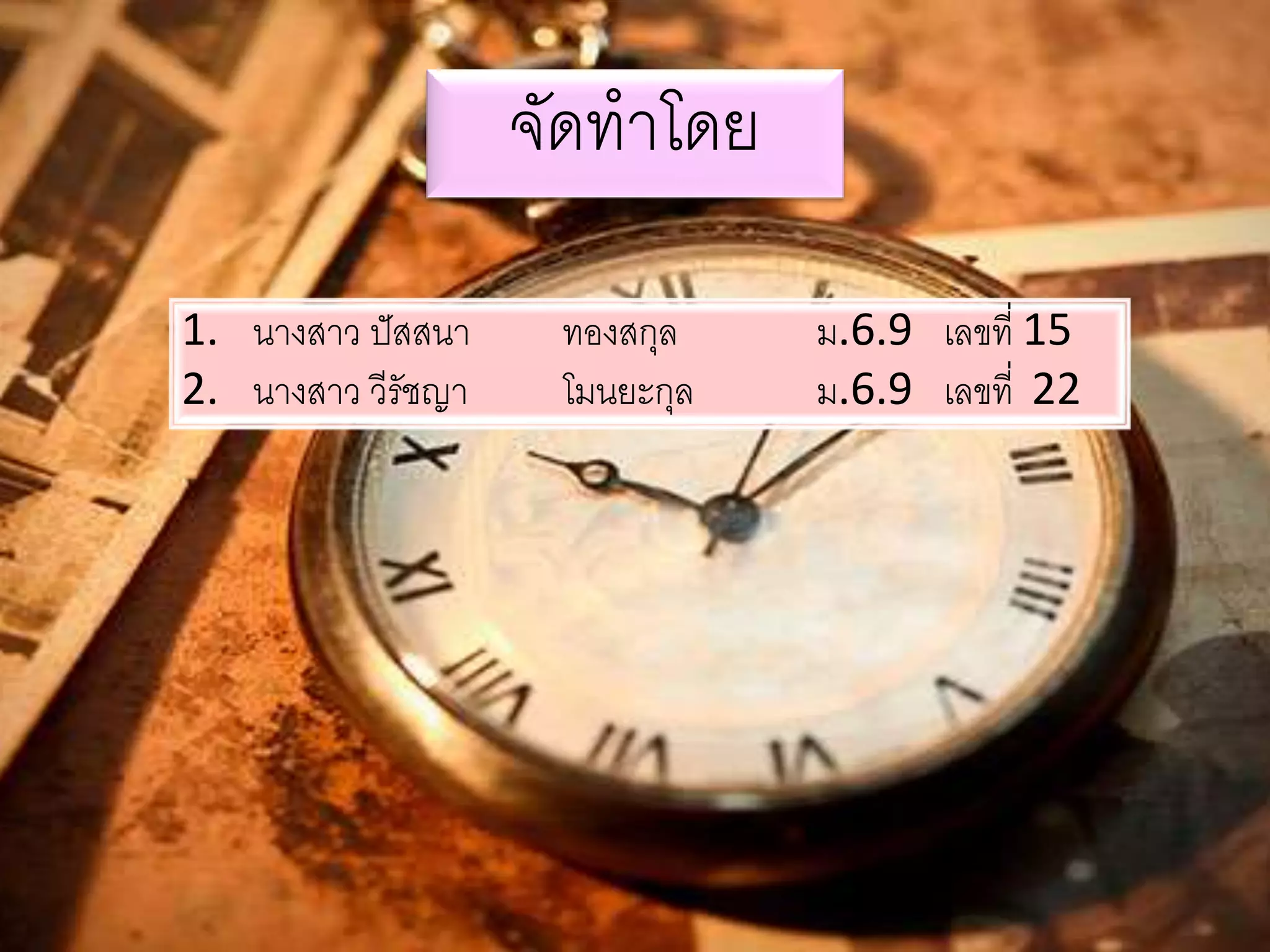 จัดทาโดย 
1. นางสาว ปัสสนา ทองสกุล ม.6.9 เลขที่ 15 
2. นางสาว วีรัชญา โมนยะกุล ม.6.9 เลขที่ 22 
