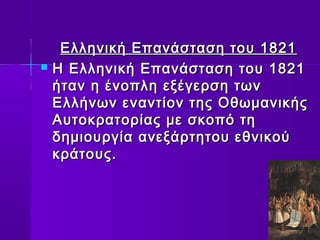 Ελληνική ΕΕππααννάάσστταασσηη ττοουυ 11882211 
 ΗΗ ΕΕλλλληηννιικκήή ΕΕππααννάάσστταασσηη ττοουυ 11882211 
ήήτταανν ηη έέννοοππλληη εεξξέέγγεερρσσηη ττωωνν 
ΕΕλλλλήήννωωνν εεννααννττίίοονν ττηηςς ΟΟθθωωμμααννιικκήήςς 
ΑΑυυττοοκκρρααττοορρίίααςς μμεε σσκκοοππόό ττηη 
δδηημμιιοουυρργγίίαα ααννεεξξάάρρττηηττοουυ εεθθννιικκοούύ 
κκρράάττοουυςς.. 
 