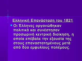 Ελληνική ΕΕππααννάάσστταασσηη ττοουυ 11882211 
 ΟΟιι ΈΈλλλληηννεεςς οορργγααννώώθθηηκκαανν 
πποολλιιττιικκάά κκααιι σσυυννέέσσττηησσαανν 
ππρροοσσωωρριιννήή κκεεννττρριικκήή δδιιοοίίκκηησσηη,, ηη 
οοπποοίίαα εεππέέββααλλεε ττηηνν εεξξοουυσσίίαα ττηηςς 
σσττοουυςς εεππαανναασσττααττηημμέέννοουυςς μμεεττάά 
ααππόό δδύύοο εεμμφφυυλλίίοουυςς πποολλέέμμοουυςς.. 
 