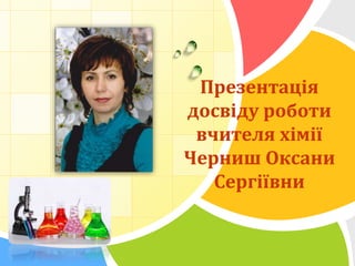 L/O/G/O 
Презентація 
досвіду роботи 
вчителя хімії 
Черниш Оксани 
Сергіївни 
 