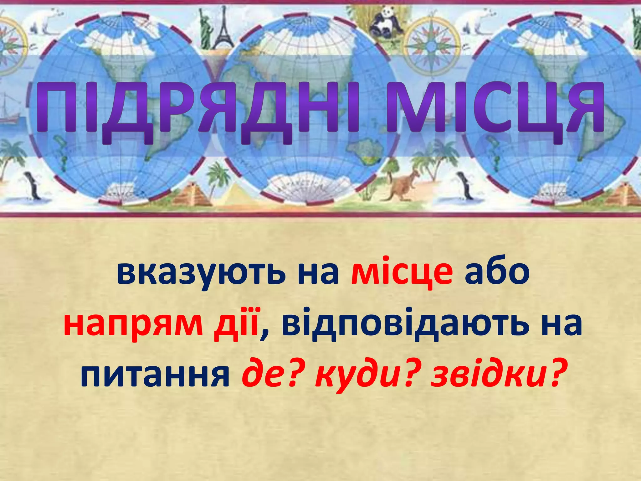 вказують на місце або 
напрям дії, відповідають на 
питання де? куди? звідки? 
 
