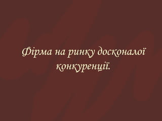 Фірма на ринку досконалої 
конкуренції. 
 