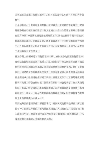 茶杯放在茶盘上，是放对地方了，但杯里的是什么东西？杯里的内容怎 样？ 不是问外面，只要问你里面怎样，就可以了。大家都把难处放下，把问 题缩小到自己吧！自己通了，别人才通；一个一个的通才有路，不然神 也没有办法。神没法祝福违背他原则的工作。神没法祝福你到一个地步， 你越过他的地位。你越过了他，就不能做甚么，许多信徒都在这种光景 中；外面为神作工，但是生命没有进步。大家都要有一个转变，从看重 工作转到注目工作的主。 神工作最大的困难是对付他的器皿，所以神作工必先要预备他的器皿。 有些信徒比较热心追求，也爱主，这应该很好，但为何没有出路？倘若 他们心里的问题被点明出来，并且除去使他们迷糊的东西，他们会变得 很好。属灵的东西的确不是便宜货，也没有速成班。过去很多人的追求 都是要速成，他们进行全球同工训练，训练完就作工，这不是速成班是 什么？此外，特会也很时髦，但效果在那里？特会过去了，许多人仍是 如旧。甚者，特会过后，难处反而增加，因为他们充满了自豪感，态度 跟以前不一样了。（有人为着到过耶路撒泠而自豪，但我们却要为着摸 到天上的耶路撒泠而满足。） 不要被外面的东西蒙蔽。不要因客气，碰到属灵的错误也不讲。所以要 摸着神。在神以外摸的，都与神距离很远；人凭着自己，凭着知识，都 无法供应生命。要在生命中显出神的丰富，好像吃了营养的东西一样， 身体就显出丰满来，充满生机的活泼。  