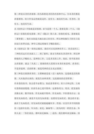 第二种是以圣经讲基督，因为基督是圣经的内容和中心，全本圣经都是 讲基督的。给主作见证的就是这经。没有主，就没有生命；有圣经，没 有主，也没有生命。 从《创世记》开始就是讲基督。亚当是第一个人，基督是第二个人，《创 世记》给我们看见基督。到了《箴言》第八章，给我们看见，基督就是 「那智慧」，他在未创造天地以前已经存在。所以神的独生子的生日是 在创立世界以前；神早已预定将独生子赐给我们。 从《创世记》第一章的记载里，我们可以见到神在作工，圣灵也同工， 「神的灵运行在水面上」。到了新约，童女马利亚从圣灵怀孕，所以神 将他的儿子赐给人，是神的工作，又是圣灵的工作。故此，你不按圣经 去讲基督，就会「失真」；基督的伟大需要全本圣经来显明。讲圣经， 不是讲道理。话语职事，就是用神的话去见证基督。 第三种是以基督讲圣经。主耶稣就是道（话）成肉身，这道就是活的基 督。凡从他讲出来的，就是生命和真理。这是最高的话语职事。 许多查经的书，你去看不必费力，依此查考即可；有口才和记性，立刻 可查得清清楚楚。但讲生命之道不简单，这要你用力、用灵，把里面的 灵推出来。教书容易，作先知就不简单。作先知的，不但要有启示，也 要有先知的灵，就是不光有先知讲道，也要有先知的灵。教会的丰富， 就在于先知的灵。有先知的灵就能超越年岁、性别，以及许多不同的情 形（包括年长的、年少的、弟兄、姊妹等），因为同有一样的生命。外 邦人说︰「你们真乱，都叫弟兄姊妹。」是的，我们都叫弟兄姊妹，因  