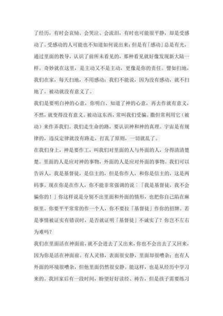 了经历，有时会哀恸、会哭泣、会流泪，有时也可能很平静，却是受感 动了。受感动的人可能也不知道如何说出来；但是有「感动」总是有光， 通过里面的教导，认识了前所未看见的，那种看见就好像发现新大陆一 样。奇妙就在这里，是主动又不是主动，更像是你的责任。譬如扫地， 我们在家，每天扫地，不用感动；我们不能说，因为没有感动，就不扫 地了。被动就没有意义了。 我们是要明白神的心意，你明白、知道了神的心意，再去作就有意义， 不然，就变得没有意义。被动这东西，常叫我们受骗。撒但常利用它（被 动）来作弄我们。我们走生命的路，要认识神和神的真理。宇宙是有规 律的，违反定律就没有路走，打乱了原则，一切就乱了。 在我们身上，神是要作工，叫我们对里面的人与外面的人，分得清清楚 楚。里面的人是应对神的事物，外面的人是应对外面的事物。我们可以 告诉人，我是基督徒，是信主的，但是你作人，和你是信主的，这是两 码事。现在你是在作人，你不能非常强调的说︰「我是基督徒，我不会 骗你的！」你这样说是分别不出里面和外面的情形，也把你自己陷在麻 烦里。你要平平常常的作一个人，你不要拉「基督徒」作你的招牌。若 是事情被证实有错误时，是否就证明「基督徒」不诚实了？你岂不左右 为难吗？ 我们在里面活在神面前，就不会进去了又出来，你也不会出去了又回来， 因为你是活在神面前。有人灵修，表面很安静，里面却很嘈杂；也有人 外面的环境很嘈杂，但他里面仍然很安静。能这样，也是从经历中学习 来的。我回家后有一段时间，盼望好好读经、祷告，但是孩子需要练习  