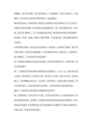 叫触觉，如手有手感，体力劳动的人，手是粗的；文职工作的人，手是 软的。各人的手会给你不同的感觉，这是触觉。 属灵的东西也一样很奇妙。你没有主的时候，你反对我们；信了主以后， 对我们会有亲切感。你对其他弟兄姊妹也是一样，因为我们同有一个生 命。这不是「操练」，人工代替属灵没有用。属灵的东西是自自然然的。 你谈话、作事、走路、睡觉、都在呼吸，不是靠记性。所以我们要活在 生命里。 当你呼吸自然时，你忘记自己有鼻子；但是有一天你患了感冒，鼻子有 毛病不通了，你不是去操练鼻子，乃是要吃药治疗，或者过了一段时间， 鼻子就通了。生命的经历也是这样。 问︰要得圣灵的能力须求圣灵充满，若不从神领受圣灵，就得不着。是 不是这样呢？ 答︰「要接受圣灵的充满才能得到圣灵的能力。」这一点，要先从历史 上来说，再说经历。从历史上说，是先有十字架，再有五旬节；先有加 略山，才有橄榄山的升天；先有死，再有复活。这事实是不改变的。至 于在我们身上，也必须先经历主的死，才得以经历主复活的生命。 插问︰主的死和主复活的生命能同时经历吗？ 答︰是相对的。有多少的十字架，才有多少的圣灵。先是血的洁净，再 是圣膏油的涂抹。圣膏油，不能抹在没有祭牲的血涂抹过的地方。有人 追求圣灵充满，不住的在地上滚。但神是叫人安静的，不是叫人混乱的。 在地上滚，不是圣灵的充满。  