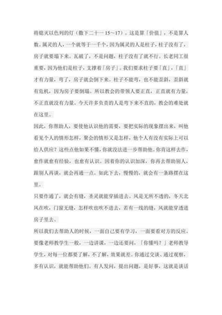 将熄灭以色列的灯（撒下二十一15～17）。这是算「价值」，不是算人 数。属灵的人，一个就等于一千个，因为属灵的人是柱子，柱子没有了， 房子就要塌下来。瓦破了，不是问题，柱子没有了就不行。长老同工很 重要，因为他们是柱子，支撑着「房子」。我们要求柱子要「直」，「直」 才有力量，弯了，房子就会倒下来。柱子不能弯，也不能歪斜，歪斜就 有危机，因为房子要倒塌。所以教会的带领人要正直，正直就有力量， 不正直就没有力量。今天许多负责的人是弯下来不直的，教会的难处就 在这里。 因此，你帮助人，要使他认识他的需要，要把实际的现象摆出来，叫他 看见个人的情形怎样，聚会的情形又是怎样，他个人有没有实际上可以 给人供应？这些点他如果不懂，你就没法进一步帮助他。你肯这样去作， 愈作就愈有经验，也愈有认识。因着你的认识加深，你再去帮助别人， 跟别人再谈，就会再通一点。如此下去，慢慢的，就会有一条路摆在这 里。 只要作通了，就会有缝，圣灵就能穿插进去。风是无所不透的，冬天北 风在吹，门窗无缝，怎样吹也吹不进去，若有一线的缝，风就能穿透进 房子里去。 所以我们去帮助人的时候，一面自己要有学习，一面要看对方的反应。 要像老师教学生一般，一边讲课，一边还要问，「你懂吗？」老师教导 学生，对每一位都要了解，不了解，效果就差。你通过交谈、通过观察， 多有认识，就能帮助他们。有人发问，提出问题，是好事，这就是谈话  