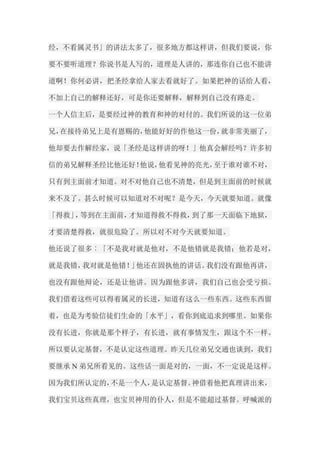 经，不看属灵书」的讲法太多了，很多地方都这样讲，但我们要说，你 要不要听道理？你说书是人写的，道理是人讲的，那连你自己也不能讲 道啊！你何必讲，把圣经拿给人家去看就好了。如果把神的话给人看， 不加上自己的解释还好，可是你还要解释，解释到自己没有路走。 一个人信主后，是要经过神的教育和神的对付的。我们所说的这一位弟 兄，在接待弟兄上是有恩赐的，他能好好的作他这一份，就非常美丽了， 他却要去作解经家，说「圣经是这样讲的呀！」他真会解经吗？许多初 信的弟兄解释圣经比他还好！他说，他看见神的亮光，至于谁对谁不对， 只有到主面前才知道。对不对他自己也不清楚，但是到主面前的时候就 来不及了。甚么时候可以知道对不对呢？是今天，今天就要知道。就像 「得救」，等到在主面前，才知道得救不得救，到了那一天面临下地狱， 才要清楚得救，就很危险了。所以对不对今天就要知道。 他还说了很多︰「不是我对就是他对，不是他错就是我错；他若是对， 就是我错，我对就是他错！」他还在固执他的讲话。我们没有跟他再讲， 也没有跟他辩论，还是让他讲。因为跟他多讲，我们自己也会受亏损。 我们借着这些可以得着属灵的长进，知道有这么一些东西。这些东西留 着，也是为考验信徒们生命的「水平」，看你到底追求到哪里。如果你 没有长进，你就是那个样子，有长进，就有事情发生，跟这个不一样。 所以要认定基督，不是认定这些道理。昨天几位弟兄交通也谈到，我们 要继承N弟兄所看见的。这些话一面是对的，一面，不一定说是这样。 因为我们所认定的，不是一个人，是认定基督。神借着他把真理讲出来， 我们宝贝这些真理，也宝贝神用的仆人，但是不能超过基督。呼喊派的  