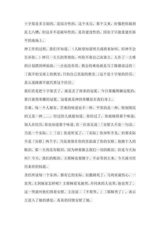 十字架是多方面的，是综合性的，这个未完，那个又来，好像把你搞到 乱七八糟；但这并不是破坏性的，是有建设性的。因房子只能重建在拆 平的地场上。 神工作的过程，我们不知道。（人盼望知道明天或将来如何，但神不会 告诉你。）神只一天天的带领你，叫你不靠自己而靠主。人作了一大堆 的计划摆到神面前，一点也没有用。教会的难处就是马丁路德说过的︰ 「我不怕宝座上的教皇，只怕自己里面的教皇。」这个是十字架的经历， 甚么道路都不能代替这个经历。 我们若是把十字架丢了，就是丢了将来的冠冕。今日那戴荆棘冠冕的， 那日就得荣耀的冠冕。冠冕就是神的荣耀显在我们身上。 苦难，每一个人都有。苦难的味道也不一样，平常的是一种，特别情况 的又是一种……，经过的人就能知道。你经过了，你就晓得那个味道； 别人在经历，你也知道那个味道。有一位弟兄说︰「安慰人不是一句话， 乃是一个实际。」「话」你是听见了，「实际」你却听不见，但那实际 不是「安慰」两个字，乃是基督在你的里面成了你的安慰。他擦干人的 眼泪。那一天再没有眼泪，因为神要擦去我们一切的眼泪。但是今天如 何？今天，我们的眼泪，主耶稣也要擦干。不必等到主来，今天就可经 历来世的权能。 圣经所说每一个东西，都有它的实际。拉撒路死了，马利亚最伤心，一 直哭，主到她家怎样呢？主耶稣看见她哭，并同来的人也哭，他也哭了。 这一哭就叫他们得着安慰。主没说︰「不要哭。」「耶稣哭了」，表示 主进入了她的感觉，真真的同情安慰了她。  