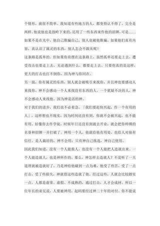 个情形，就很不简单。我知道有些地方的人，都变得认不得了，完全是 两样。他说他也是鼓岭下来的，还用了一些东西来作他的招牌，可是…… 如果不是在光中，他自己欺骗自己，别人也被他欺骗。如果他们真有内 容，真认识了属灵的东西，别人怎会不跟从呢！ 这条路是孤单的。但如果你肯摆在这条路上，虽然孤单还要走上去，遭 受攻击也要走上去，无论遇到什么，都要走上去。只要你真的是这样， 更大的打击也打不倒你，因为神与你同在。 另一面，你有属灵的东西，别人就会被吸引来找你，并且神也要感动人 来找你。神不会感动一个人来找没有东西的人。一个犹疑不决的人，神 不会感动人来找他。因为神是活的神。 对于我们的进步，我们也不必着急。「我们要赶快兴起，作一个有用的 人」，这样想也不现实，因为时间还没有到，你就不会被兴起，也不能 有用。好像你去作学徒，时候年日还没有到就去开业，就会把你师傅的 名誉和招牌一并打破了。神用一个人，他就给他有用处，也给人对他有 信任。是人栽培的，神不会用；只有神自己拣选，神自己使用。 因此我们知道，没有一个人能救人，也没有一个人能把人造就出来。一 个人能造就人，也是神所作的。那么，神怎样去造就人？不是听了一天 道理就被造就好了，乃是神给他碰到一点为难，他受了些苦，受了一点 打击，受了些损失，神就借这些造就了他。经过这些，人就会比较踏实 一点。人都是虚荣、虚假、不成熟的，通过打击，人才会成材。所以一 位年长的弟兄说，人要被神用，起码要经过神二十年的对付。你不能说  