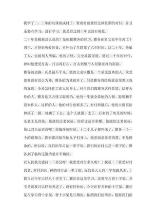 我学了二、三年的功课就成材了，要成材就要经过神长期的对付，并且 还要有学习；没有学习，就是经过四十年也没有用处。 二十年是根据甚么说的？是根据雅各的经历。雅各在舅父家中作苦工十 四年，才得到所爱的妻，另外为了羊群花了六年时间。这二十年，他骗 了人，也被别人所骗，他的古怪，完全显露无遗。通过二十年的对付， 神叫他遭受打击，打击再打击，打击到整个人屈服在神的面前。 雅各的道路，真是最不平凡。他的父亲以撒是一个承受恩典的人。承受 恩典没有甚么为难，雅各的为难就多了。但是雅各的经历就是预表主观 的真理，圣灵怎样作工在人的身上，对付我们像雅各这样性情，这样天 性的人。雅各是又古怪又聪明的，他的一生就全靠他的古怪、聪明和手 段来作人。这样的人，他的对付也够多了，对付到最后，他的大腿窝给 神摸了一摸，就瘸了下去，这个人就服下去了。后来到了埃及的时候， 法老王见到他，他就给法老祝福。你看这是多荣耀，他能给法老祝福， 他比君王还更高哩！他临终的时候，十二个儿子都叫来了，雅各一个一 个的说预言，将来都应验在他儿子们身上，他里面是非常清楚，不是糊 涂的。所以说，我们的学习是一辈子的，我们的对付也是一辈子的。雅 各到了临终还很清楚并不糊涂。 有人找我交通问︰「弟兄呀！我要受对付多久呢？」我说︰「要受对付 到老、对付到死，神的对付是一辈子的。我们是天天背十字架跟从主。」 我自己今年已经八十多岁了，我还在这里学习，还要学习背十字架。并 不是说我可以轻松养老了，没有轻松的。今天还有各种的十字架，我还 是在学习背十字架，背十字架是长期的。依照我们的情形，根据我们的  