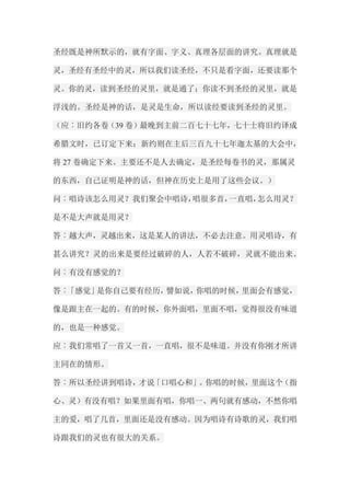 圣经既是神所默示的，就有字面、字义、真理各层面的讲究。真理就是 灵，圣经有圣经中的灵，所以我们读圣经，不只是看字面，还要读那个 灵。你的灵，读到圣经的灵里，就是通了；你读不到圣经的灵里，就是 浮浅的。圣经是神的话，是灵是生命，所以读经要读到圣经的灵里。 （应︰旧约各卷（39卷）最晚到主前二百七十七年，七十士将旧约译成 希腊文时，已订定下来；新约则在主后三百九十七年迦太基的大会中， 将27卷确定下来。主要还不是人去确定，是圣经每卷书的灵，那属灵 的东西，自己证明是神的话，但神在历史上是用了这些会议。） 问︰唱诗该怎么用灵？我们聚会中唱诗，唱很多首，一直唱，怎么用灵？ 是不是大声就是用灵？ 答︰越大声，灵越出来，这是某人的讲法，不必去注意。用灵唱诗，有 甚么讲究？灵的出来是要经过破碎的人，人若不破碎，灵就不能出来。 问︰有没有感觉的？ 答︰「感觉」是你自己要有经历，譬如说，你唱的时候，里面会有感觉， 像是跟主在一起的。有的时候，你外面唱，里面不唱，觉得很没有味道 的，也是一种感觉。 应︰我们常唱了一首又一首，一直唱，很不是味道。并没有你刚才所讲 主同在的情形。 答︰所以圣经讲到唱诗，才说「口唱心和」。你唱的时候，里面这个（指 心、灵）有没有唱？如果里面有唱，你唱一、两句就有感动，不然你唱 主的爱，唱了几首，里面还是没有感动。因为唱诗有诗歌的灵，我们唱 诗跟我们的灵也有很大的关系。  