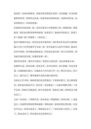 他来的。本来约瑟被卖，是他哥哥们把他出卖的。父亲被骗，以为约瑟 被野兽所害，哭得死去活来。约瑟却说是神的好意，为要保存性命。这 显明他宽大，有神的度量。 约瑟所经历的是神，他一直在约瑟身上作拆毁的工作。神能拆毁，神就 能用。我们也同样需要神的拆毁。你爱甚么，他就对付你甚么。你爱工 作？情感？钱？神都要一一的对付。 我们不随便作见证，有些见证是不能用的。有时我们作见证叫人感到好 像大卫穿了扫罗的盔甲不合适一样。你学盖恩夫人是学不来的，她是从 经历中来的，你学她是画蛇添足。有些见证讲出来，叫人不喜欢听，因 为缺乏属灵的分量，好像讲故事一样。 我们经过受苦，要从苦中炼出一些供应人的东西。这东西就是生命。 你摸着生命，你愈交通，愈是宝贝。话可以相同，也可重覆，但是灵更 强。交通要能打通人；交通是为了叫人的门开一点，然后打进去；若门 关了，就不必了。唯有摸着生命的交通才能有用。 安息在主手中吧，他抓着我们也光照我们。不是我们抓主，是主抓着我 们，我们是在他的手中，所以有一首诗歌说︰「安稳在耶稣手臂。」你 不安息，你就天天挑重担；你不交托给神，你就自己挑，结果你自己要 负责了。 又有一首诗说︰「四围不忠，你却赤忠，四围黑暗，你却光明。」这就 是主。光能照亮黑暗把黑暗驱散。黑暗进来，就是给我们用扫把，扫也 扫不出去，但是光进来了，黑暗就出去了。「你们是世上的光」，光来 了，你也发亮了，所以教会在这里要有光。  