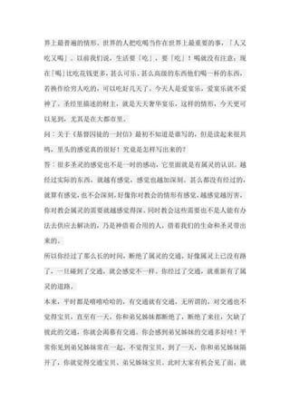 界上最普遍的情形。世界的人把吃喝当作在世界上最重要的事，「人又 吃又喝」。以前我们说，生活要「吃」，要「吃」！喝就没有注意；现 在「喝」比吃花钱更多，甚么可乐、甚么高级的东西他们喝一杯的东西， 若换作给穷人吃的，可以吃好几天了。今天人是爱宴乐，爱宴乐就不爱 神了。圣经里描述的财主，就是天天奢华宴乐，这样的情形，今天更可 以见到，尤其是在大都市里。 问︰关于《基督囚徒的一封信》最初不知道是谁写的，但是读起来很共 鸣，里头的感觉真的很好！究竟是怎样写出来的？ 答︰很多圣灵的感觉也不是一时的感动，它里面就是有属灵的认识。越 经过实际的东西，就越有感觉，感觉也越加深刻。甚么都没有经过的， 就算有感觉，也不会深刻。好像你对教会的情形有感觉，越感觉越厉害， 你对教会属灵的需要就越感觉得深。同时教会这些需要也不是人能有办 法去供应去解决的，乃是神借着合用的人，借着我们的生命和圣灵带出 来的。 所以你经过了那么长的时间，断绝了属灵的交通，好像属灵上已没有路 了，一旦碰到了交通，就会感觉不一样。你经过了交通，就重新有了属 灵的道路。 本来，平时都是嘻嘻哈哈的，有交通就有交通，无所谓的，对交通也不 觉得宝贝，直至有一天，你和弟兄姊妹都断绝了，断绝了来往，欠缺了 彼此的交通，你就会渴慕有交通。你会感到弟兄姊妹的交通多好哇！平 常你见到弟兄姊妹常在一起，不觉得宝贝，到了一天，你和弟兄姊妹隔 开了，你就觉得交通宝贝、弟兄姊妹宝贝。此时大家有机会见了面，就  
