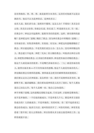 没有得救的。背、背、背，就是能背全本圣经，这圣经对他就不过是宗 教的书，他还不认为是神的话，是神的圣言。 也有人说，我们讲生命，道理却不懂得，这怎么办？不要怕！圣灵会启 示你，圣灵启示给你，你就会长进。你长进了，听道就有认识。另一面， 在教会中，神也会兴起教师，能教导圣经的道理。这样，谁有教师的恩 赐？是神把这些「恩赐」赐给了教会。因为神在教会中所赐的（恩赐）， 有传福音者，有牧者和教师、有使徒、有先知。神把这些恩赐都赐给了 教会，所以建造教会，不是凭我们说怎么办，怎么办。没有神所赐这些 人，教会建立不起来。神把「先知」的人赐给教会，叫他讲出神启示的 话；神把牧者赐给教会，让圣徒们得着餧养。神也把传福音者赐给教会， 他这个人就是福音的使者，不是嘴巴讲福音而已，「人」就是传福音的 人，能带出福音来──不只有传福音的恩赐，他这个人就是传福音的人。 神也赐给教会有教师的恩赐，教师就是会把圣经解释得清清楚楚的。 我们要认定自己在神面前，是怎样的一份。我们不是教师而讲圣经，就 解释不来，越讲越糊涂。我们要知道神将甚么托付了我们，每个人都知 道自己该怎么作，每个人是哪一份，他自己会知道的。 神不单赐下恩赐，这些恩赐还要配合起来，只有这样，才能够是整体的， 而不是单独的。一个信徒的被成全，不是单靠几个人，都是神多方面给 你成全的！人的被成全，不是单独的。有的时候，你「看不起的弟兄」 都会给你成全；他讲几句话，就叫你的窍开了，叫你有转机，神常常是 借着「想不到」的人去帮助你。所以你要从多方面去接受神的工作，这 样你就能丰富。  