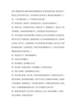 但是，那属灵的生命树叫我们的眼睛明亮，看见的是看见神，看见生命， 看见光。所以圣经才说︰「知识是叫人自高自大，惟有爱心能造就人。」 问︰「爱心能造就人。」可是我自己没有爱。 答︰你没有爱，就很好。如果你有爱心，你这爱心就害死人。 问︰我的丈夫，回来就开风扇，叫我受不了，到我感冒了，他还开。他 不带钥匙，半夜回来还要我开门。我对他是不是还要有爱心？ 答︰这不是爱心不爱心的问题，乃是你舍己不舍己的问题。舍己就有爱。 你有舍己吗？你体谅他，他就体谅你，这个体谅就是彼此让步。他叫你 开空调，你不开，大家就吵架。这个吵架是没有价值的，是不是？家里 的功课是实际，又是难学的。作妻子的总要顺服丈夫。（也可以试着在 顺服的态度里寻求交通。） 问︰他这样下去，我还要顺服吗？ 答︰争吵也不荣耀神！ 问︰他去赌钱，这问题怎么办？ 答︰他去赌，你就去祷告，叫他都输。只有神有办法。 问︰他什么都好，就是赌钱这点不好。 答︰你不要去讲他；你不讲，神反而在他里面说话。你讲是无可讲了。 现在讲难处，愈讲难处愈增加，要学习不讲！如果他还未得救，你要求 主叫他得救；如果得救了，还是要为他祷告。你要他怎样怎样的，他达 不到。不是要他满足你的心意。这个只能摆在主的手里。 问︰最近读经读到「多言多语，难免有过；多言，也显出愚昧」。真的， 在丈夫面前，多说也没有用。  