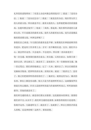 礼拜堂的老牧师问︰「有甚么办法叫教会得到复兴？」我说︰「没有办 法。」他说︰「没办法怎办？」我说︰「就是没有办法。现在带头作工 的人质素太低，所以就是不行。素质太低的人，怎样能把属灵的质量提 高，怎能叫教会复兴？」他说︰「真的。看起来，现在那些讲道的人素 质太差，不只说属灵的素质太低，连作人的素质也太低，连生活道德品 格的要求都太低，叫神怎样呢？」 拿我们自己来说，今天我们的素质也是不够。如果我们在神面前够多的 有进步，把这些工作多带上去，才可一直不断的长进、完全。我们不小 心，就会停在这里，只会退步，不会进步；所以要一直向前进步！ 每一次交通，盼望我们能再往前去；再交通，又再往前去。如果只拿一 套回去讲，讲完就完了，就没有了，益处很少。有一位姊妹来交通，她 一直记笔记，我们讲的他就记，记了一大本，就回去了；回去后就把弟 兄姊妹召集来，把所听的讲出来，讲到后来，就说︰「我讲完了，没有 了，我已经把我所听的讲给你们了。」她讲完，就到这里为止，属灵的 东西，事实上都没有动静，别人只是当作道理听听而已。这就像保罗在 使徒行传记载的，许多人是把所听的道当作新闻听听而已，听听新闻的 报导，其他的就没有了。 我们所交通的重点，就是你们要认识基督。这是最基本的事实。基督给 我们讲不完，认识不了，我们所交通的是基督。如果你得着的只是道理， 你离开这里，几篇道听完了，就没有了，也就算了。所以主要的矛盾是 人的呢，还是神的呢？这两个，要很清楚。  