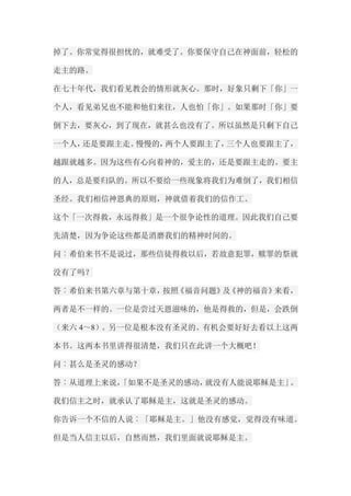 掉了。你常觉得很担忧的，就难受了。你要保守自己在神面前，轻松的 走主的路。 在七十年代，我们看见教会的情形就灰心。那时，好象只剩下「你」一 个人，看见弟兄也不能和他们来往，人也怕「你」。如果那时「你」要 倒下去，要灰心，到了现在，就甚么也没有了。所以虽然是只剩下自己 一个人，还是要跟主走。慢慢的，两个人要跟主了，三个人也要跟主了， 越跟就越多。因为这些有心向着神的，爱主的，还是要跟主走的。要主 的人，总是要归队的。所以不要给一些现象将我们为难倒了，我们相信 圣经。我们相信神恩典的原则，神就借着我们的信作工。 这个「一次得救，永远得救」是一个很争论性的道理。因此我们自己要 先清楚，因为争论这些都是消磨我们的精神时间的。 问︰希伯来书不是说过，那些信徒得救以后，若故意犯罪，赎罪的祭就 没有了吗？ 答︰希伯来书第六章与第十章，按照《福音问题》及《神的福音》来看， 两者是不一样的。一位是尝过天恩滋味的，他是得救的，但是，会跌倒 （来六4～8）。另一位是根本没有圣灵的。有机会要好好去看以上这两 本书。这两本书里讲得很清楚，我们只在此讲一个大概吧！ 问︰甚么是圣灵的感动？ 答︰从道理上来说，「如果不是圣灵的感动，就没有人能说耶稣是主」。 我们信主之时，就承认了耶稣是主，这就是圣灵的感动。 你告诉一个不信的人说︰「耶稣是主。」他没有感觉，觉得没有味道。 但是当人信主以后，自然而然，我们里面就说耶稣是主。  